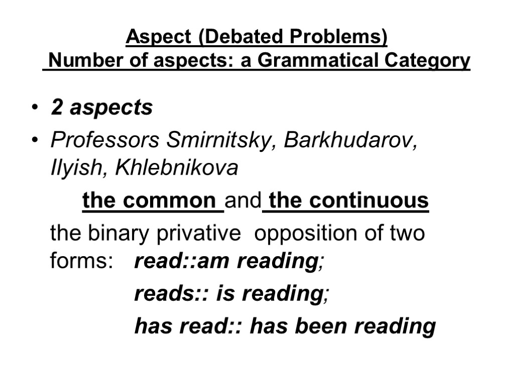 Aspect (Debated Problems) Number of aspects: a Grammatical Category 2 aspects Professors Smirnitsky, Barkhudarov,